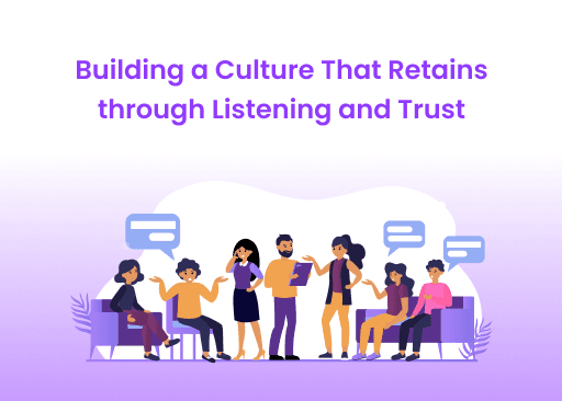 Building a Culture That Retains through Listening and Trust